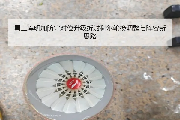 勇士库明加防守对位升级折射科尔轮换调整与阵容新思路