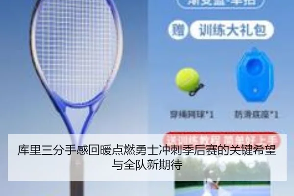 库里三分手感回暖点燃勇士冲刺季后赛的关键希望与全队新期待